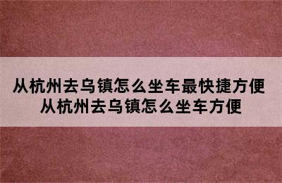 从杭州去乌镇怎么坐车最快捷方便 从杭州去乌镇怎么坐车方便